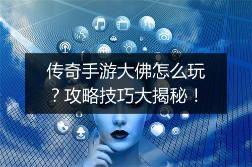 传奇手游大佛怎么玩？攻略技巧大揭秘！