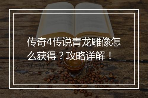 传奇4传说青龙雕像怎么获得？攻略详解！