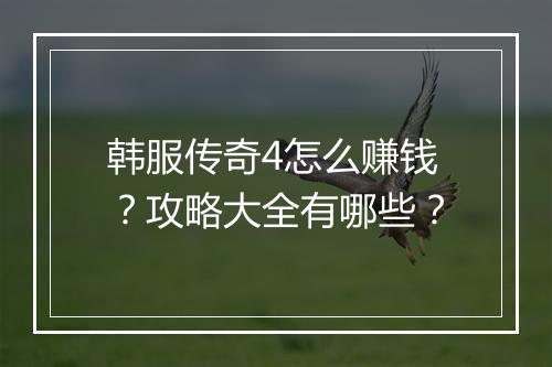 韩服传奇4怎么赚钱？攻略大全有哪些？