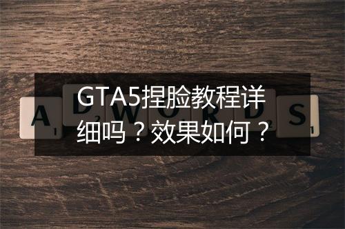 GTA5捏脸教程详细吗？效果如何？