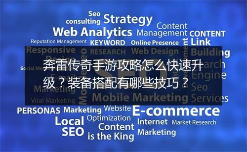 奔雷传奇手游攻略怎么快速升级？装备搭配有哪些技巧？