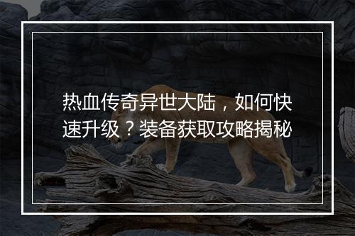 热血传奇异世大陆，如何快速升级？装备获取攻略揭秘