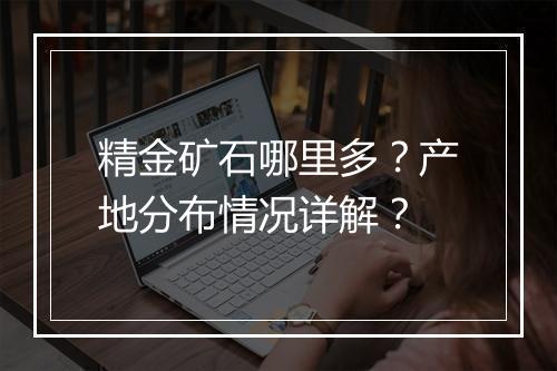 精金矿石哪里多？产地分布情况详解？