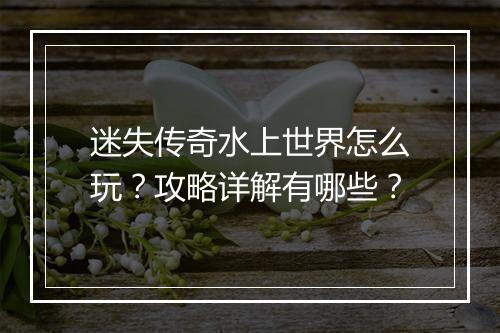 迷失传奇水上世界怎么玩？攻略详解有哪些？