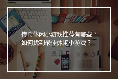 传奇休闲小游戏推荐有哪些？如何找到最佳休闲小游戏？