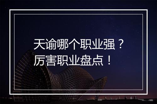 天谕哪个职业强？厉害职业盘点！