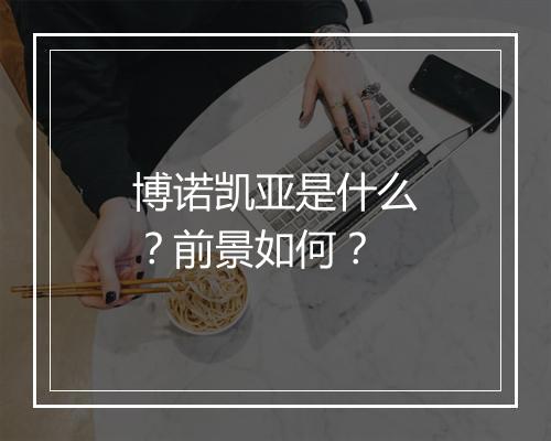 博诺凯亚是什么？前景如何？