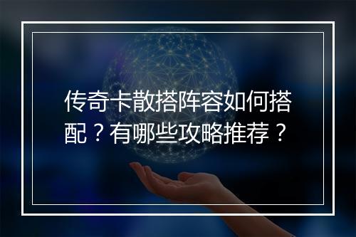 传奇卡散搭阵容如何搭配？有哪些攻略推荐？