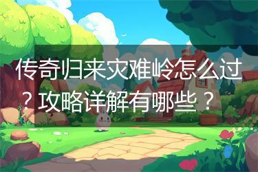 传奇归来灾难岭怎么过？攻略详解有哪些？