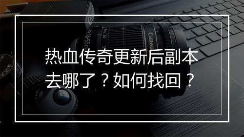 热血传奇更新后副本去哪了？如何找回？