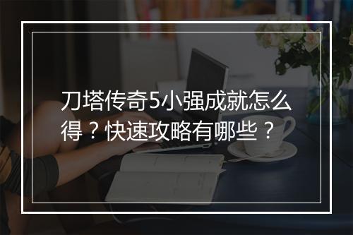 刀塔传奇5小强成就怎么得？快速攻略有哪些？