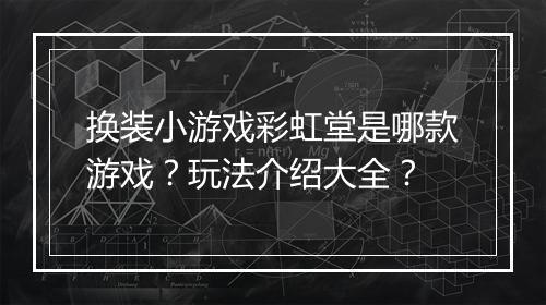 换装小游戏彩虹堂是哪款游戏？玩法介绍大全？