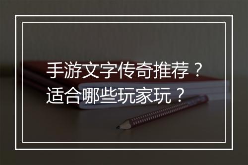 手游文字传奇推荐？适合哪些玩家玩？