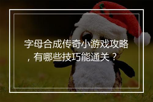 字母合成传奇小游戏攻略，有哪些技巧能通关？