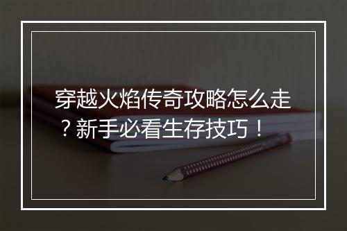 穿越火焰传奇攻略怎么走？新手必看生存技巧！