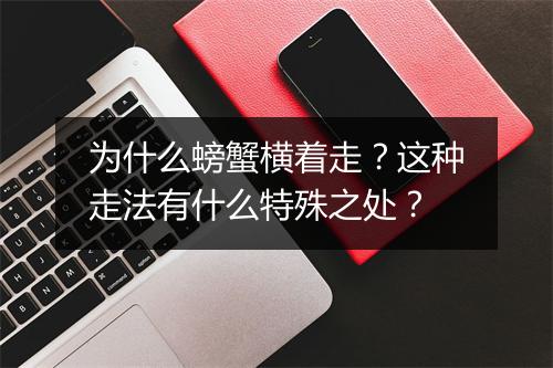 为什么螃蟹横着走？这种走法有什么特殊之处？