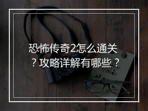 恐怖传奇2怎么通关？攻略详解有哪些？