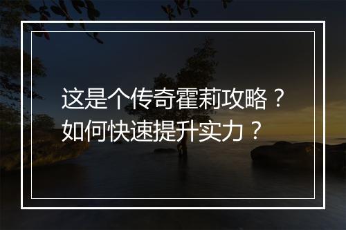 这是个传奇霍莉攻略？如何快速提升实力？