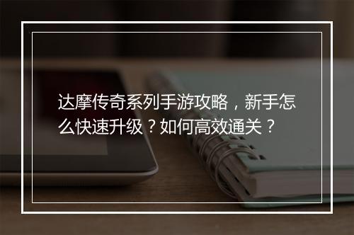 达摩传奇系列手游攻略，新手怎么快速升级？如何高效通关？