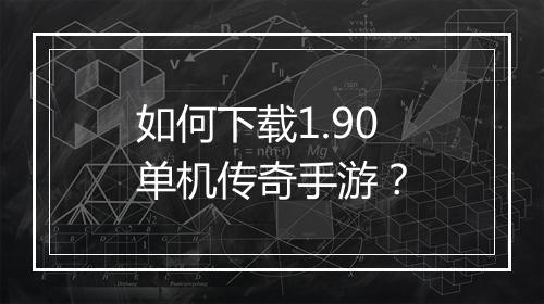 如何下载1.90单机传奇手游？
