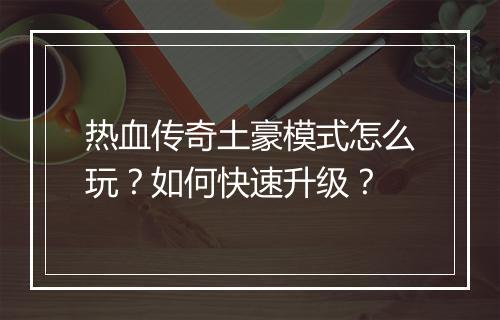 热血传奇土豪模式怎么玩？如何快速升级？