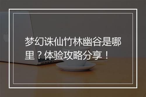 梦幻诛仙竹林幽谷是哪里？体验攻略分享！