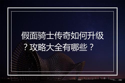 假面骑士传奇如何升级？攻略大全有哪些？
