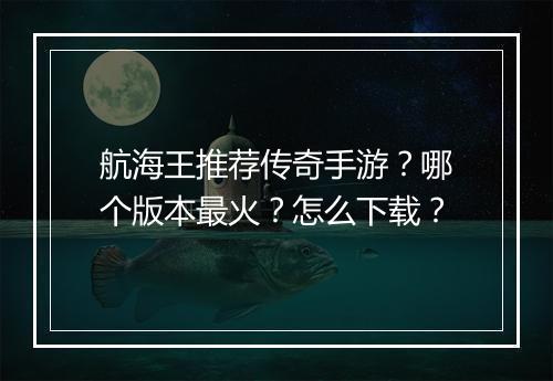 航海王推荐传奇手游？哪个版本最火？怎么下载？