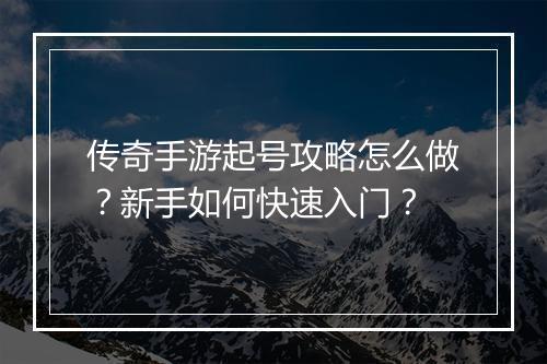 传奇手游起号攻略怎么做？新手如何快速入门？