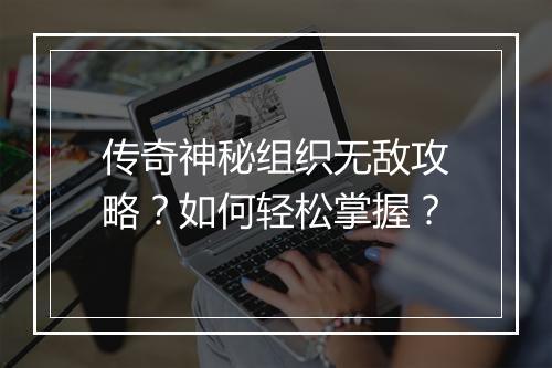 传奇神秘组织无敌攻略？如何轻松掌握？