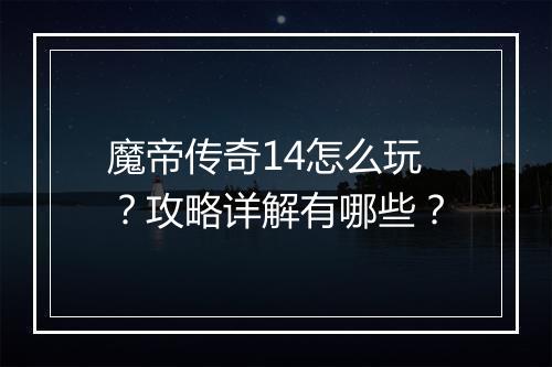 魔帝传奇14怎么玩？攻略详解有哪些？