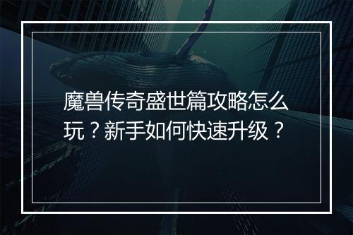 魔兽传奇盛世篇攻略怎么玩？新手如何快速升级？