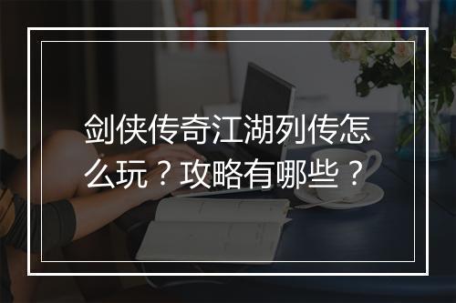 剑侠传奇江湖列传怎么玩？攻略有哪些？