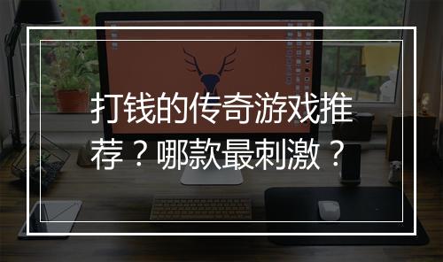打钱的传奇游戏推荐？哪款最刺激？