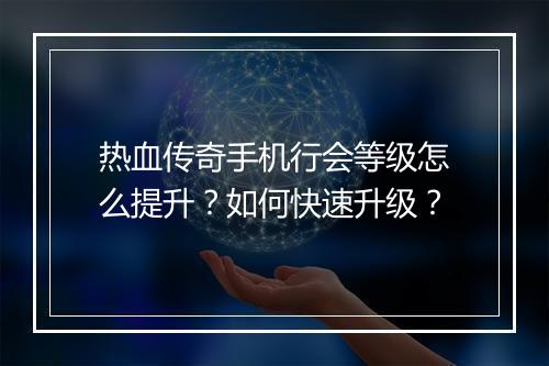 热血传奇手机行会等级怎么提升？如何快速升级？