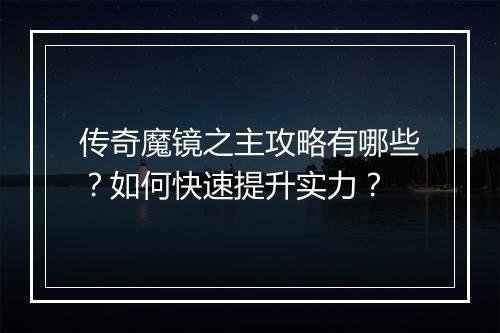 传奇魔镜之主攻略有哪些？如何快速提升实力？