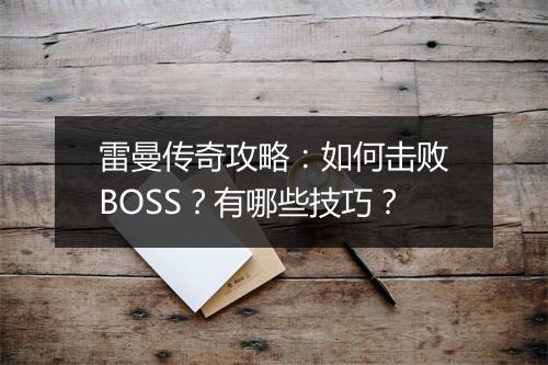 雷曼传奇攻略：如何击败BOSS？有哪些技巧？