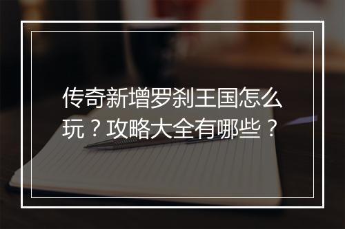 传奇新增罗刹王国怎么玩？攻略大全有哪些？