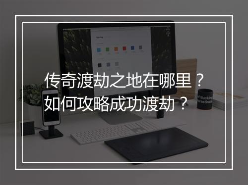 传奇渡劫之地在哪里？如何攻略成功渡劫？