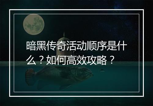 暗黑传奇活动顺序是什么？如何高效攻略？