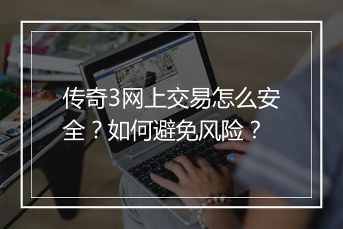 传奇3网上交易怎么安全？如何避免风险？