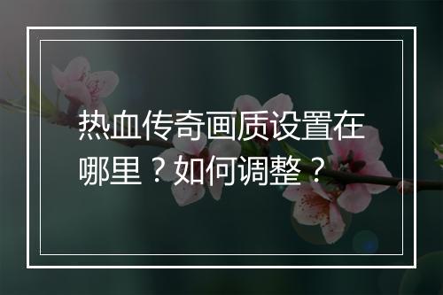 热血传奇画质设置在哪里？如何调整？