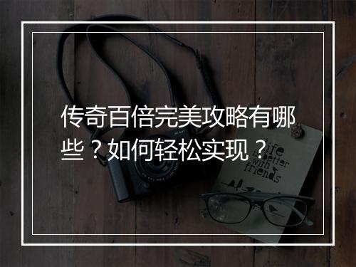 传奇百倍完美攻略有哪些？如何轻松实现？