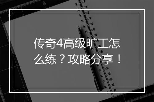 传奇4高级旷工怎么练？攻略分享！