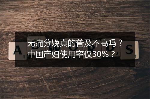 无痛分娩真的普及不高吗？中国产妇使用率仅30%？