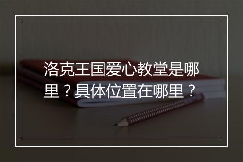 洛克王国爱心教堂是哪里？具体位置在哪里？