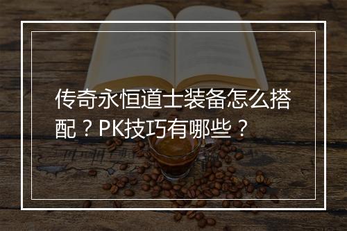 传奇永恒道士装备怎么搭配？PK技巧有哪些？