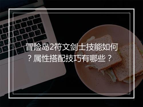 冒险岛2符文剑士技能如何？属性搭配技巧有哪些？