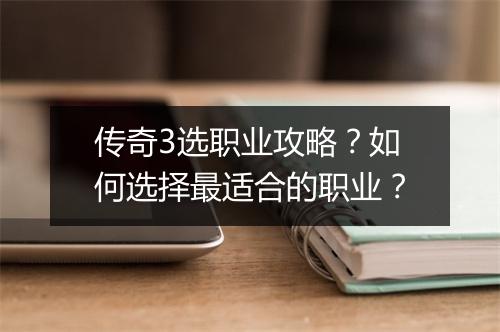 传奇3选职业攻略？如何选择最适合的职业？