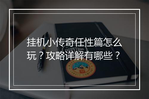 挂机小传奇任性篇怎么玩？攻略详解有哪些？